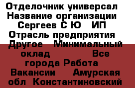 Отделочник-универсал › Название организации ­ Сергеев С.Ю,, ИП › Отрасль предприятия ­ Другое › Минимальный оклад ­ 60 000 - Все города Работа » Вакансии   . Амурская обл.,Константиновский р-н